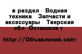  в раздел : Водная техника » Запчасти и аксессуары . Тверская обл.,Осташков г.